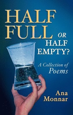Ana Monnar - Half Full, Or Half Empty? A Collection of Poems, Inbunden