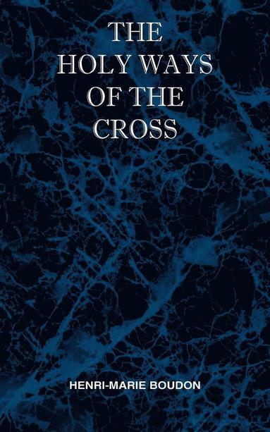 bokomslag The Holy Ways of the Cross or A Short Treatise on the Various Trials and Afflictions, Interior and Exterior to Which the Spiritual Life is Subject