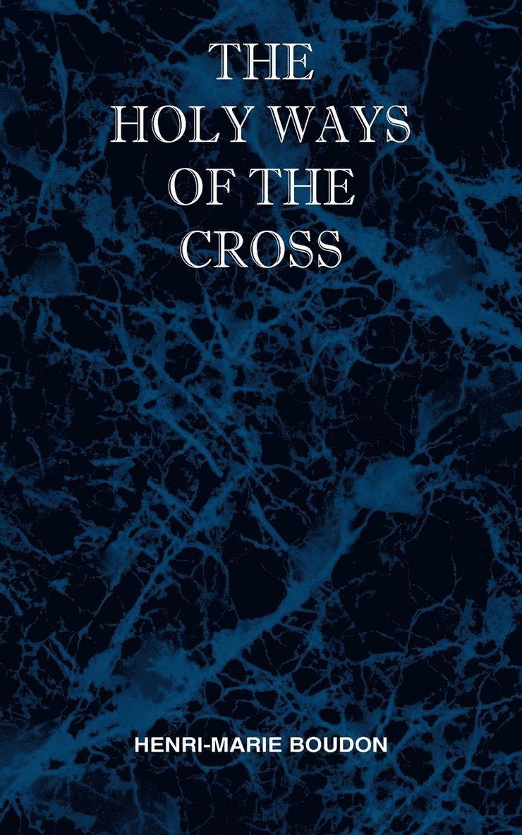 Holy Ways of the Cross or A Short Treatise on the Various Trials and Afflictions, Interior and Exterior to Which the Spiritual Life is Subject