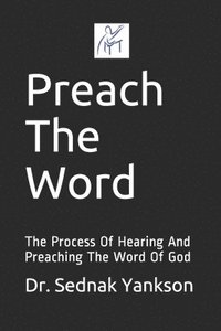bokomslag Preach The Word: The Process Of Hearing And Preaching The Word Of God
