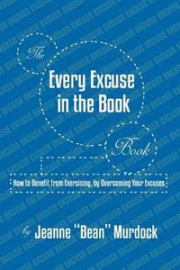 bokomslag The Every Excuse in the Book Book: How to Benefit from Exercising, by Overcoming Your Excuses