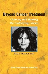 bokomslag Beyond Cancer Treatment - Clearing and Healing the Underlying Causes: A Personal Memoir and Guide