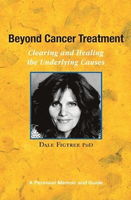 Beyond Cancer Treatment - Clearing and Healing the Underlying Causes: A Personal Memoir and Guide 1