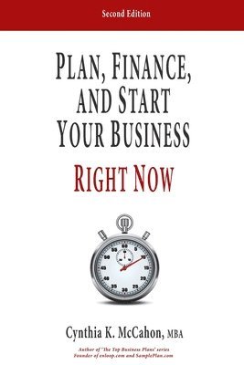 Plan, Finance and Start Your Business Right Now!: A Practical Plan For Quickly Developing Your Product and Launching Your Business 1