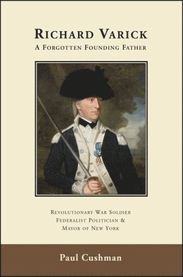 bokomslag Richard Varick: A Forgotten Founding Father: Revolutionary War Soldier, Federalist Politician, and Mayor of New York