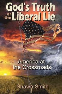 bokomslag God's Truth or the Liberal Lie: American at the Crossroads