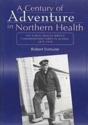 bokomslag Century of Adventure in Northern Health  The Public Health Service Commissioned Corps in Alaska, 18791978