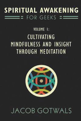 Spiritual Awakening for Geeks, Volume 1: Cultivating Mindfulness and Insight through Meditation