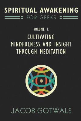 Spiritual Awakening for Geeks, Volume 1: Cultivating Mindfulness and Insight through Meditation 1