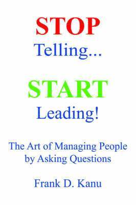 Stop Telling. Start Leading! The Art of Managing People by Asking Questions 1