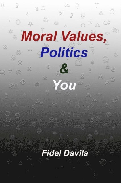 Fidel Davila - Moral Values, Politics & You: The Moral and Tribal Nature of All Politics, Häftad