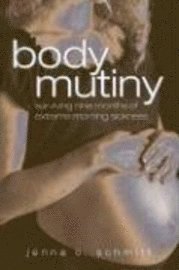 Body Mutiny: Surviving Nine Months of Extreme Morning Sickness