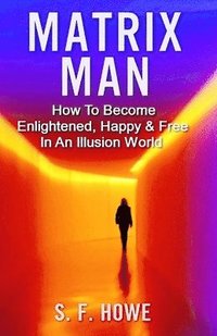 bokomslag Matrix Man: How To Become Enlightened, Happy & Free In An Illusion World