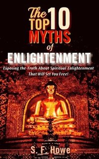 bokomslag The Top Ten Myths Of Enlightenment: Exposing The Truth About Spiritual Enlightenment That Will Set You Free!