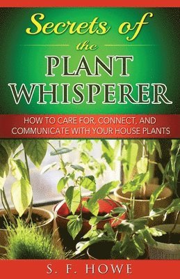 bokomslag Secrets of the Plant Whisperer: How To Care For, Connect, And Communicate With Your House Plants