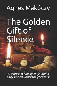 bokomslag The Golden Gift Of Silence: A seance, a bloody knife, and a body buried under the gardenias