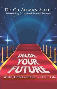 bokomslag Decide Your Future: Write, Direct and Star in Your Life