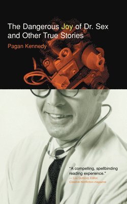 Pagan Kennedy - Dangerous Joy of Dr. Sex and Other True Stories, Häftad