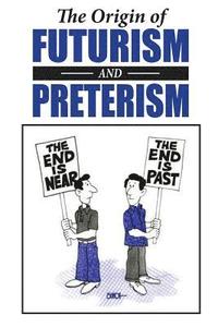 bokomslag The Origin of Futurism and Preterism: The Tragic Aftermath of Futurism