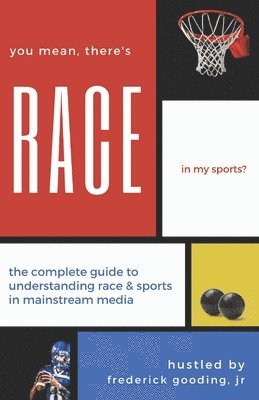 Jr. Gooding, F. W., F. W. Gooding Jr - You Mean, There's RACE in My Sports?: The Complete Guide for Understanding Race & Sports in Mainstream Media, Häftad