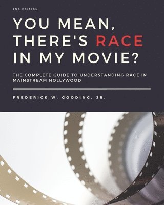 You Mean, There's RACE in My Movie?: The Complete Guide for Understanding Race in Mainstream Hollywood 1
