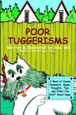 Poor Tuggerisms - A Book of Canine Comments, Quips, Thoughts, Tips, and Other Fun Stuff About Dogs. 1