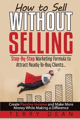 bokomslag How to Sell Without Selling: Step-By-Step Marketing Formula to Attract Ready-to-Buy Clients...Create Passive Income and Make More Money While Makin