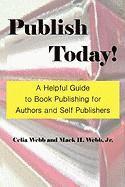 Publish Today! A Helpful Guide to Book Publishing for Authors and Self Publishers