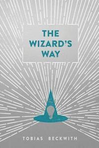 bokomslag The Wizard's Way: Secrets from Wizards of the Past Revealed for the World Changers of Today