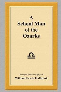 bokomslag A School Man of the Ozarks: Being an Autobiography of William Erwin Halbrook