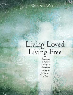 Living Loved, Living Free: Experience the freedom of living in the Father's love, through the finished work of Jesus 1