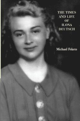 Michael Fekete - The Times and Life of Ilona Deutsch, Häftad