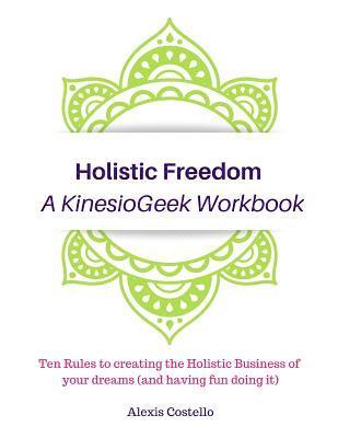 bokomslag Holistic Freedom A KinesioGeek Workbook - Ten Rules to creating the Holistic Business of your dreams (and having fun doing it!)