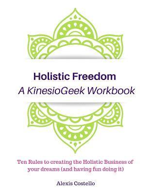 bokomslag Holistic Freedom A KinesioGeek Workbook - Ten Rules to creating the Holistic Business of your dreams (and having fun doing it!)