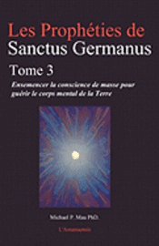 bokomslag Les Propheties de Sanctus Germanus Tome 3: Ensemencer la conscience de masse pour guerir le corps mental de la Terre