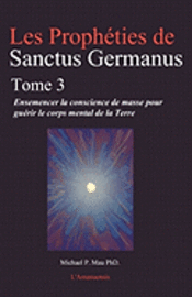 Les Propheties de Sanctus Germanus Tome 3: Ensemencer la conscience de masse pour guerir le corps mental de la Terre 1