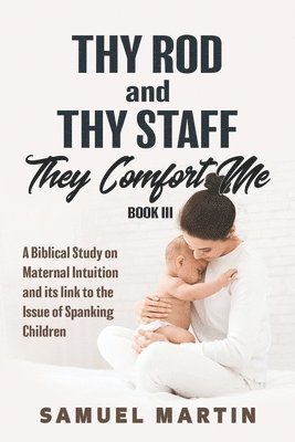 bokomslag Thy Rod and Thy Staff They Comfort Me - Book III: A Biblical Study on Maternal Intuition and its link to the Issue of Spanking Children