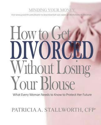 How to Get Divorced Without Losing Your Blouse: What Every Woman Needs to Know to Protect Her Future 1