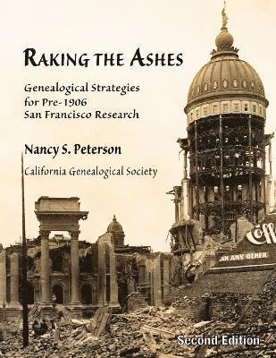 Raking the Ashes, Genealogical Strategies for Pre-1906 San Francisco Research, Second Edition 1