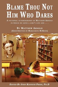 bokomslag BLAME THOU NOT HIM WHO DARES A Fictional Autobiography of Matthew Arnold In Which He Saves a Girl's Life and . . .