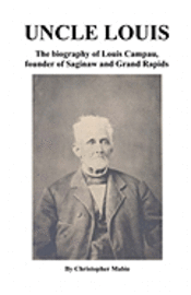 bokomslag Uncle Louis: The Biography Of Louis Campau, Founder Of Saginaw And Grand Rapids