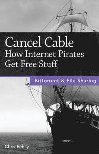 Chris Fehily - Cancel Cable: How Internet Pirates Get Free Stuff, Häftad