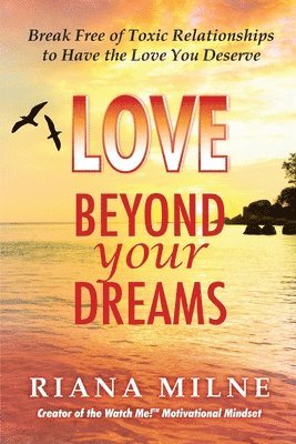 Riana Cert Coach Milne, Riana Cert. Coach Milne - Love Beyond Your Dreams: Break Free of Toxic Relationships to Have the Love You Deserve, Häftad