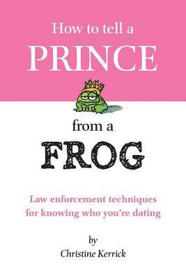 Christine Kerrick - How to Tell a Prince from a Frog: Law Enforcement Techniques for Knowing Who You're Dating, Häftad