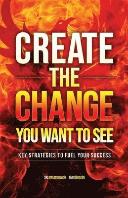 Jim Donovan, Ski Swiatkowski - Create the Change You Want to See: Key Strategies to Fuel Your Success, Häftad