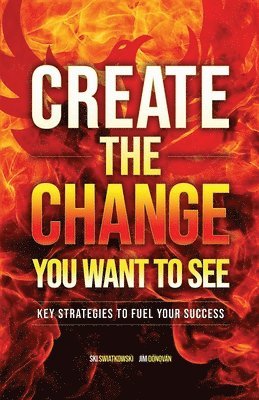 bokomslag Create the Change You Want to See: Key Strategies to Fuel Your Success