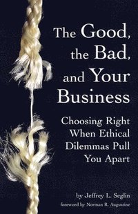 bokomslag The Good, the Bad, and Your Business: Choosing Right When Ethical Dilemmas Pull You Apart