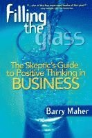 Filling the Glass: The Skeptic's Guide to Positive Thinking in Business