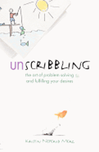 bokomslag Unscribbling: the art of problem solving and fulfilling your desires: The art of problem solving and fulfilling your desires