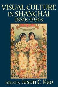 bokomslag VISUAL CULTURE IN SHANGHAI, 1850s-1930s